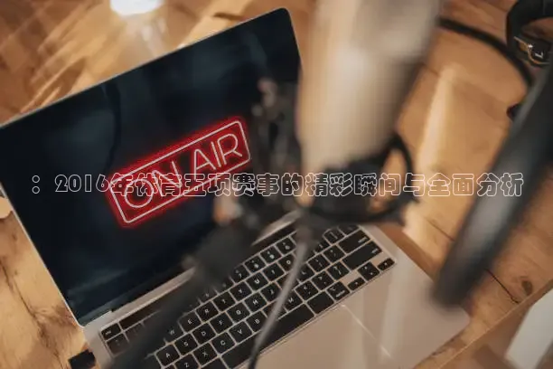 ：2016年体育五项赛事的精彩瞬间与全面分析